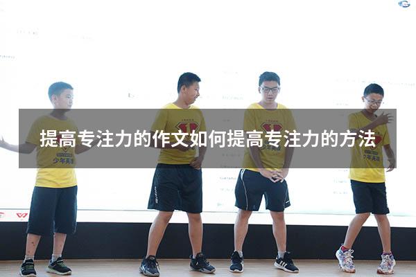 提高专注力的作文（如何提高专注力的方法）