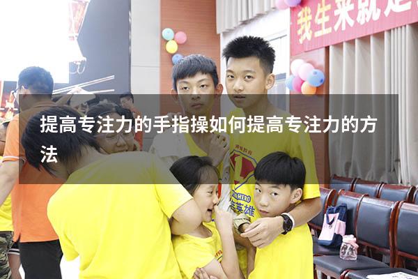 提高专注力的手指操（如何提高专注力的方法）