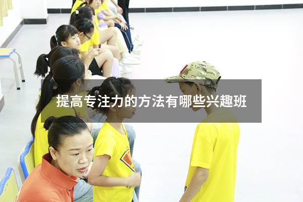 提高专注力的方法有哪些兴趣班