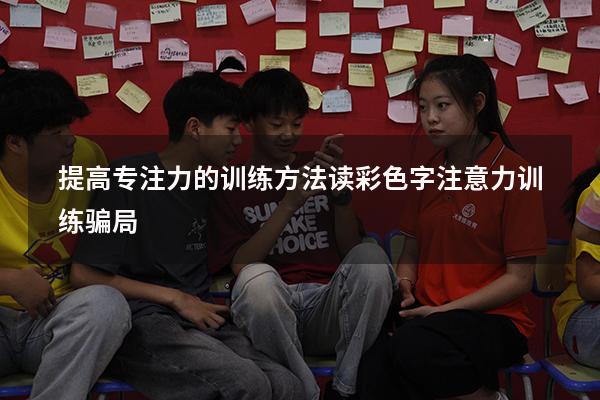 提高专注力的训练方法读彩色字（注意力训练骗局）