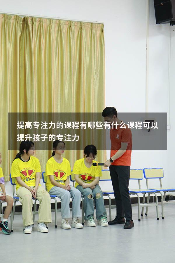 提高专注力的课程有哪些（有什么课程可以提升孩子的专注力）
