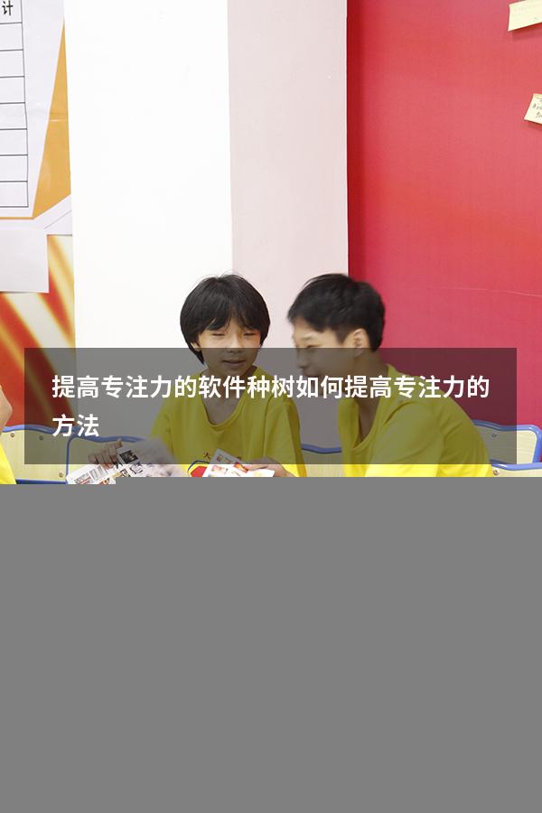 提高专注力的软件种树（如何提高专注力的方法）