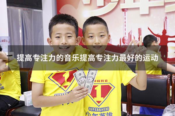 提高专注力的音乐（提高专注力最好的运动）