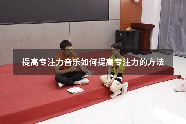提高专注力音乐（如何提高专注力的方法）