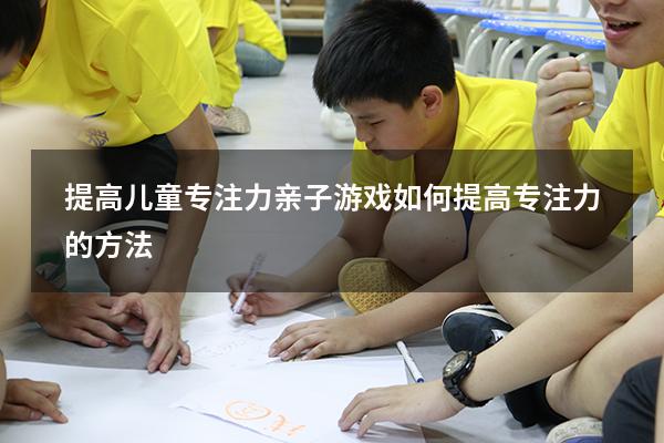 提高儿童专注力亲子游戏（如何提高专注力的方法）