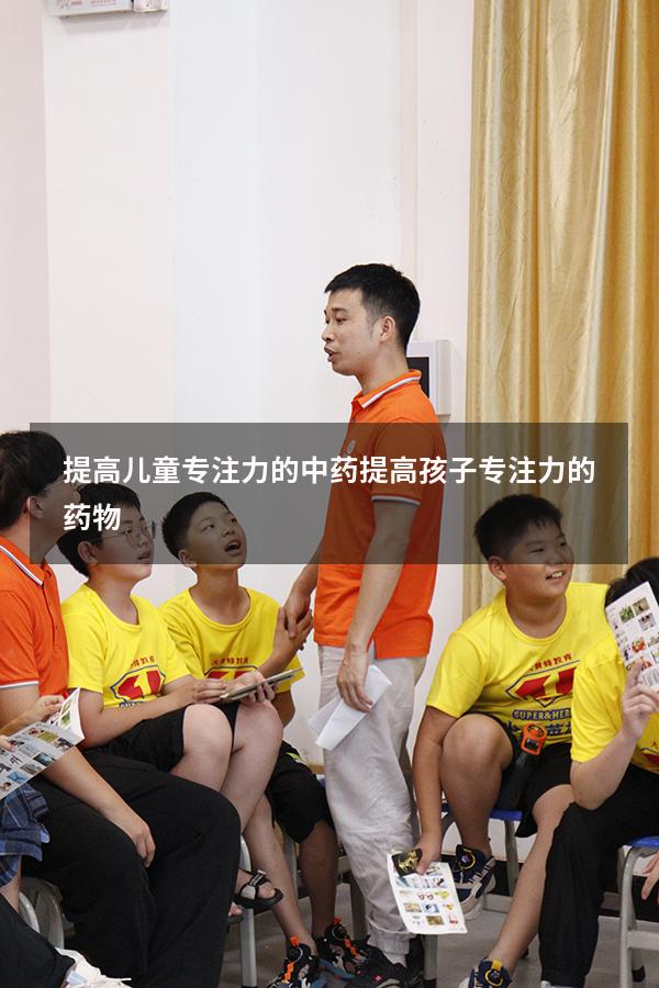 提高儿童专注力的中药（提高孩子专注力的药物）