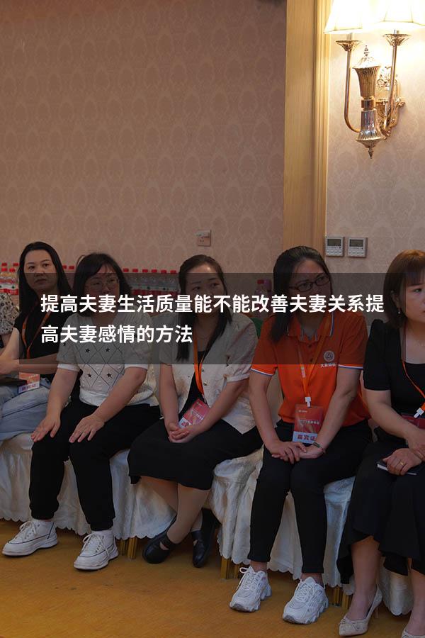 提高夫妻生活质量能不能改善夫妻关系（提高夫妻感情的方法）