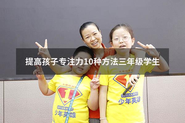 提高孩子专注力10种方法三年级学生