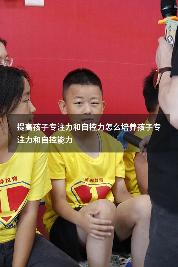 提高孩子专注力和自控力（怎么培养孩子专注力和自控能力）