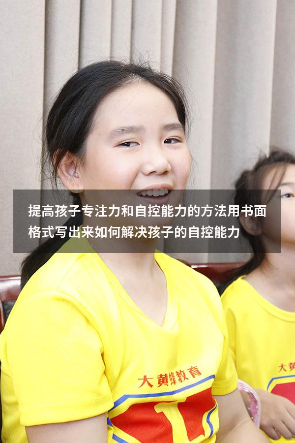提高孩子专注力和自控能力的方法用书面格式写出来（如何解决孩子的自控能力）