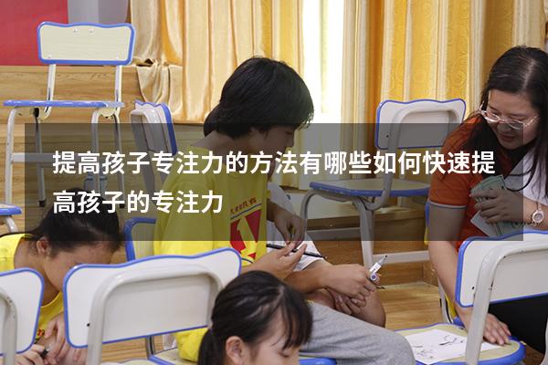 提高孩子专注力的方法有哪些（如何快速提高孩子的专注力）