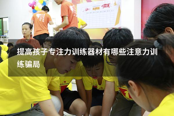 提高孩子专注力训练器材有哪些（注意力训练骗局）