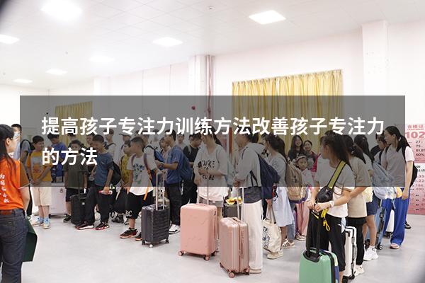 提高孩子专注力训练方法（改善孩子专注力的方法）
