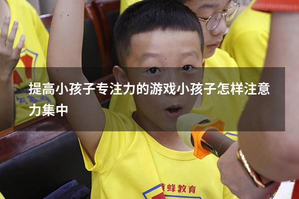 提高小孩子专注力的游戏（小孩子怎样注意力集中）