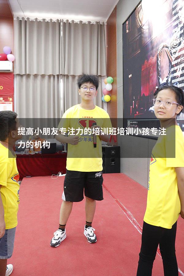 提高小朋友专注力的培训班（培训小孩专注力的机构）
