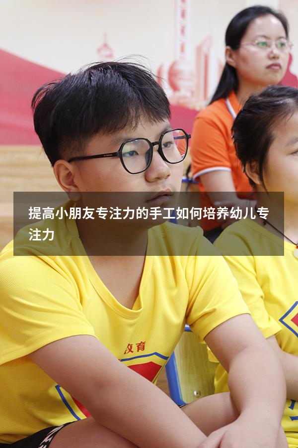提高小朋友专注力的手工（如何培养幼儿专注力）