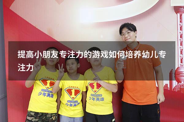 提高小朋友专注力的游戏（如何培养幼儿专注力）
