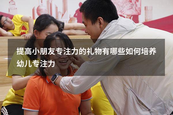 提高小朋友专注力的礼物有哪些（如何培养幼儿专注力）