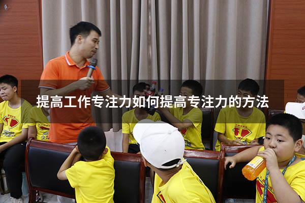提高工作专注力（如何提高专注力的方法）