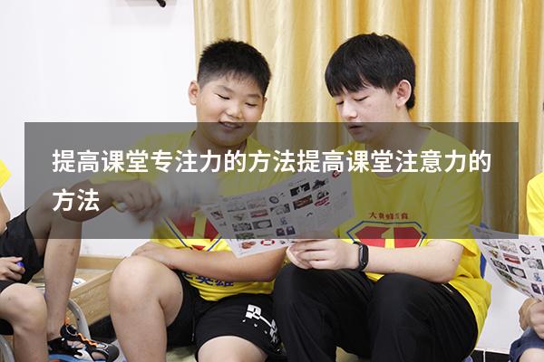 提高课堂专注力的方法（提高课堂注意力的方法）