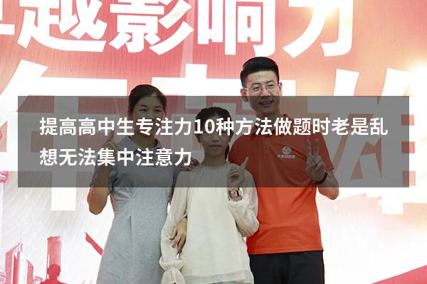提高高中生专注力10种方法（做题时老是乱想无法集中注意力）