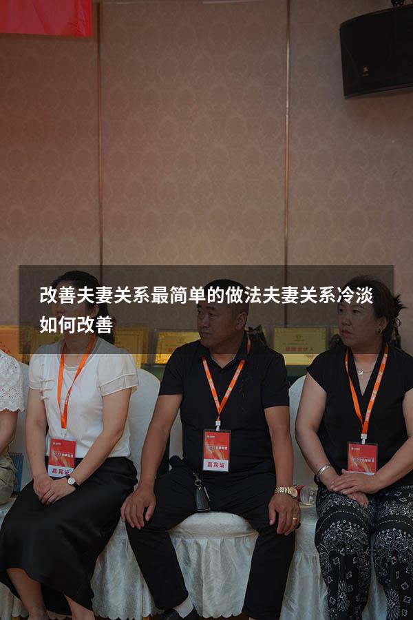 改善夫妻关系最简单的做法（夫妻关系冷淡如何改善）