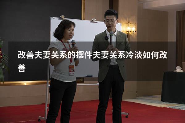 改善夫妻关系的摆件（夫妻关系冷淡如何改善）