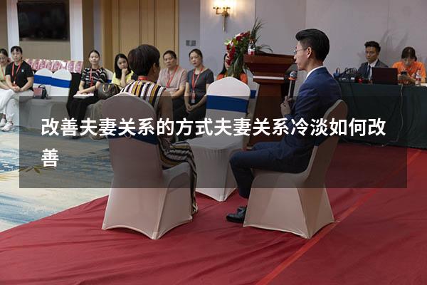 改善夫妻关系的方式（夫妻关系冷淡如何改善）