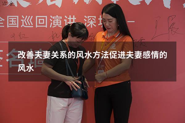 改善夫妻关系的风水方法（促进夫妻感情的风水）