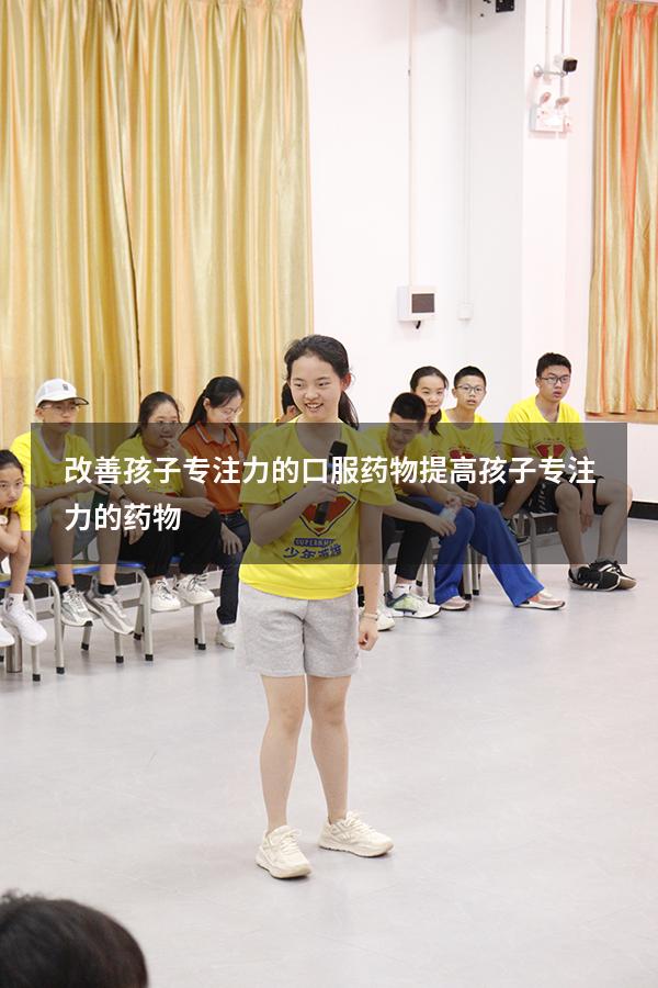 改善孩子专注力的口服药物（提高孩子专注力的药物）