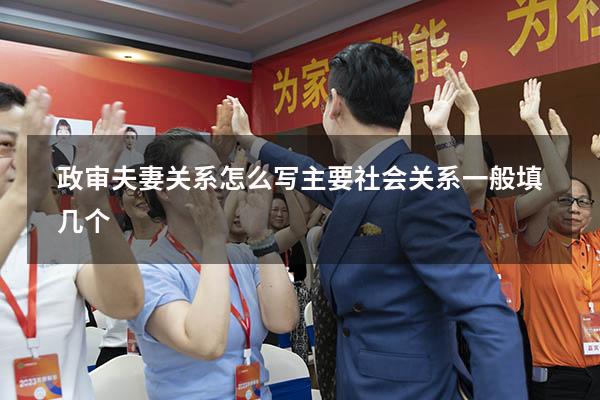政审夫妻关系怎么写（主要社会关系一般填几个）