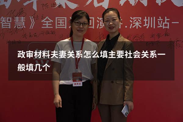 政审材料夫妻关系怎么填（主要社会关系一般填几个）
