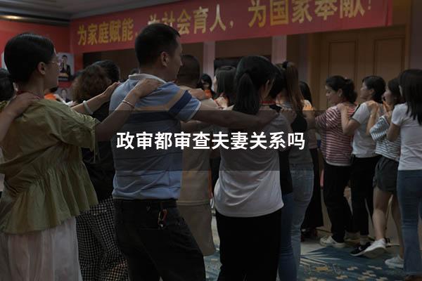 政审都审查夫妻关系吗