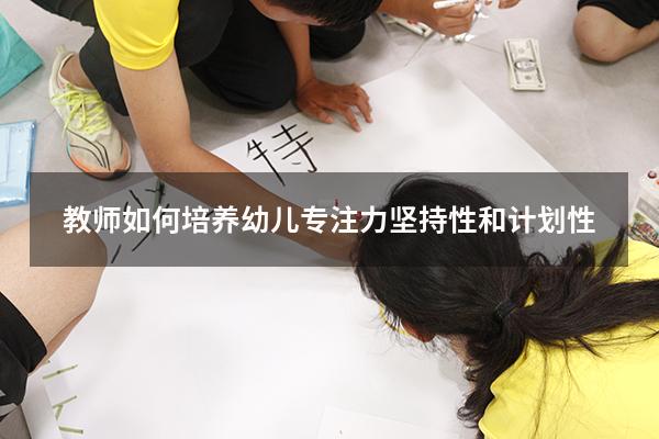 教师如何培养幼儿专注力坚持性和计划性