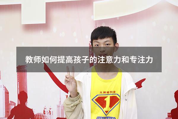 教师如何提高孩子的注意力和专注力