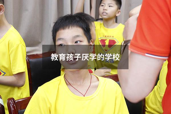 教育孩子厌学的学校