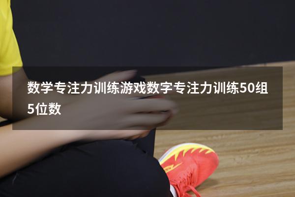数学专注力训练游戏（数字专注力训练50组5位数）