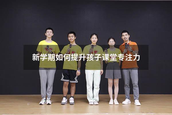 新学期如何提升孩子课堂专注力