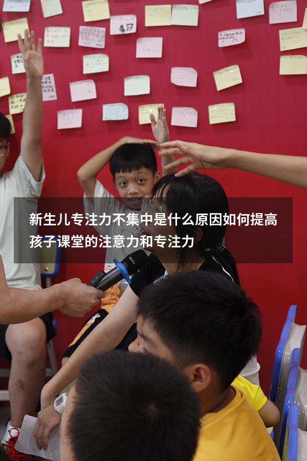 新生儿专注力不集中是什么原因（如何提高孩子课堂的注意力和专注力）