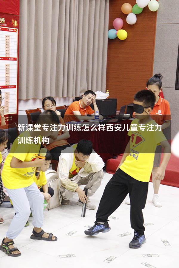 新课堂专注力训练怎么样（西安儿童专注力训练机构）