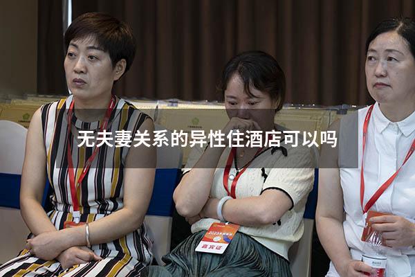 无夫妻关系的异性住酒店可以吗