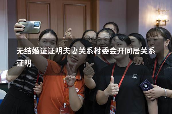 无结婚证证明夫妻关系（村委会开同居关系证明）