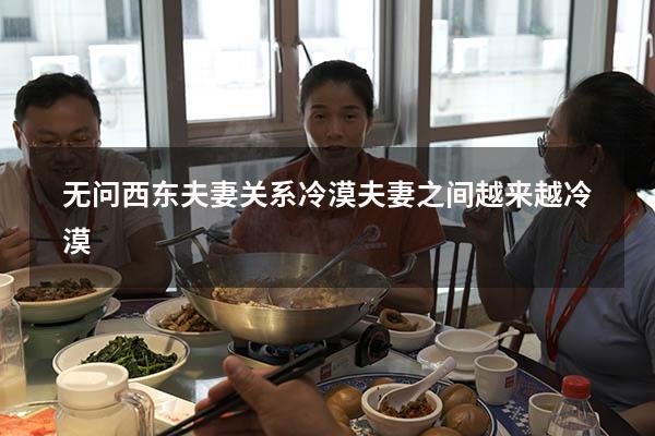 无问西东夫妻关系冷漠（夫妻之间越来越冷漠）