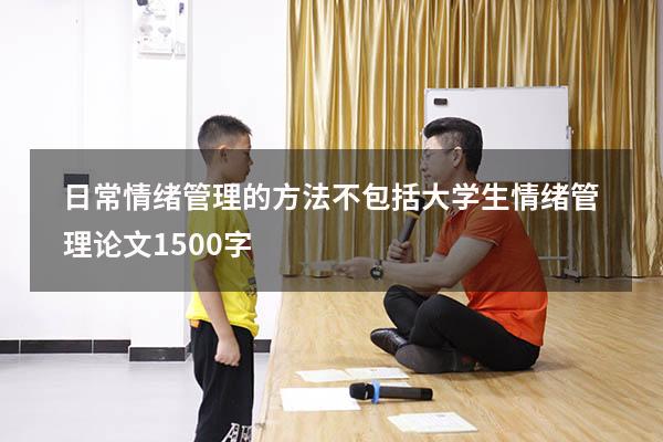 日常情绪管理的方法不包括（大学生情绪管理论文1500字）