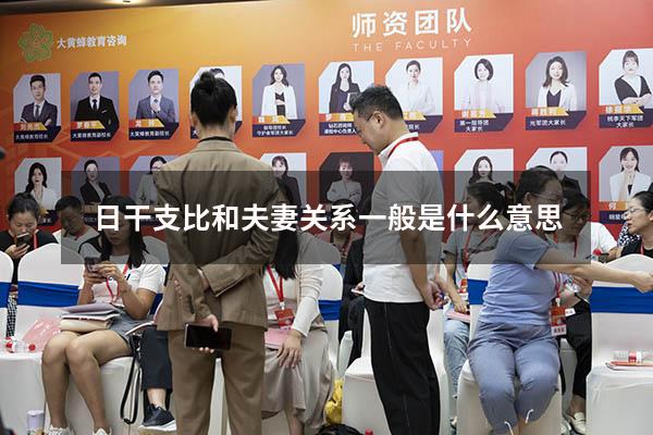 日干支比和夫妻关系一般是什么意思