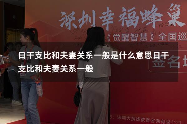 日干支比和夫妻关系一般是什么意思（日干支比和,夫妻关系一般）