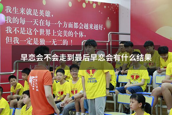 早恋会不会走到最后（早恋会有什么结果）