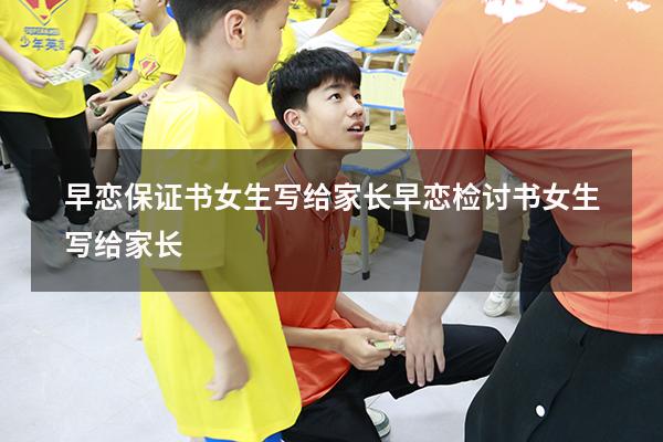 早恋保证书女生写给家长（早恋检讨书女生写给家长）
