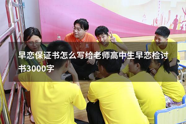 早恋保证书怎么写给老师（高中生早恋检讨书3000字）