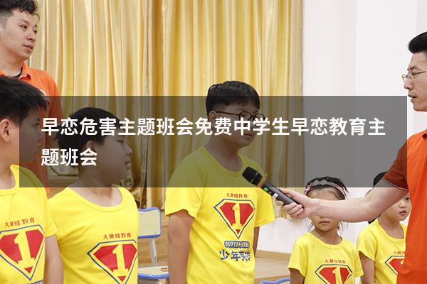 早恋危害主题班会免费（中学生早恋教育主题班会）